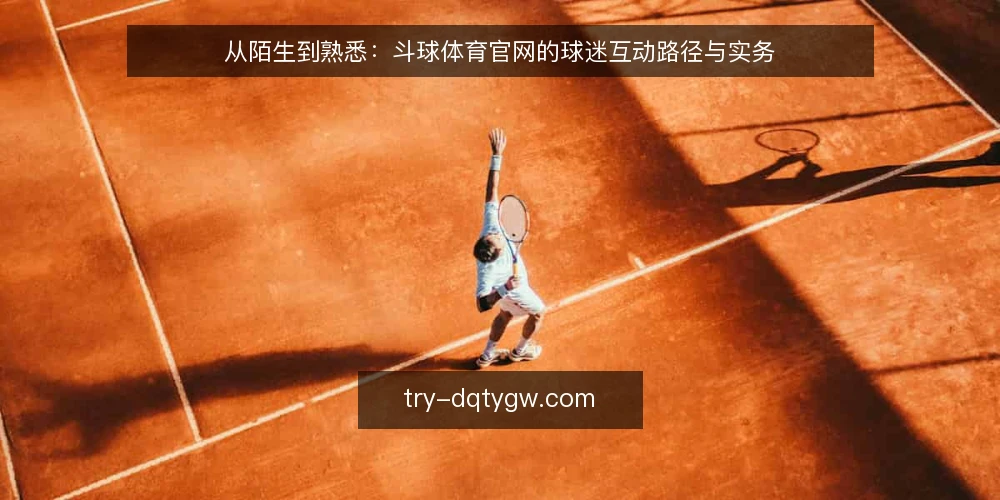 从陌生到熟悉:斗球体育官网的球迷互动路径与实务 — 认识斗球体育官网:从信息获取到互动起点 配图