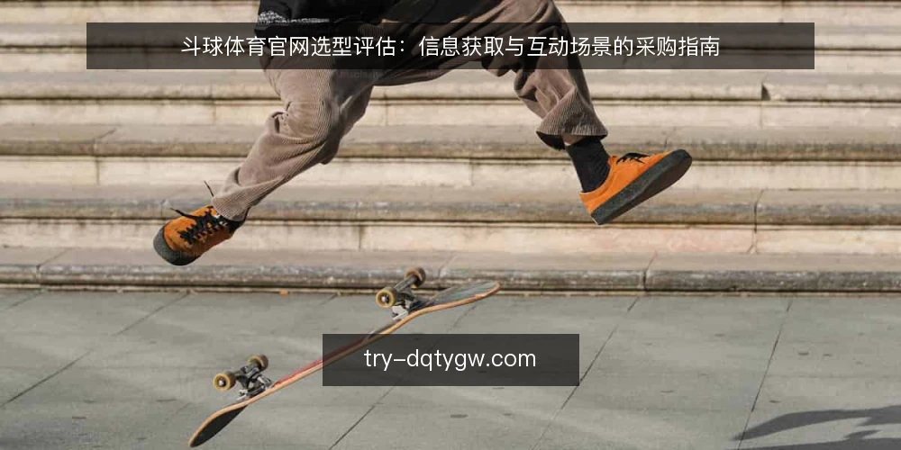 斗球体育官网选型评估:信息获取与互动场景的采购指南 — 明确需求边界:信息获取与互动场景的优先级 配图