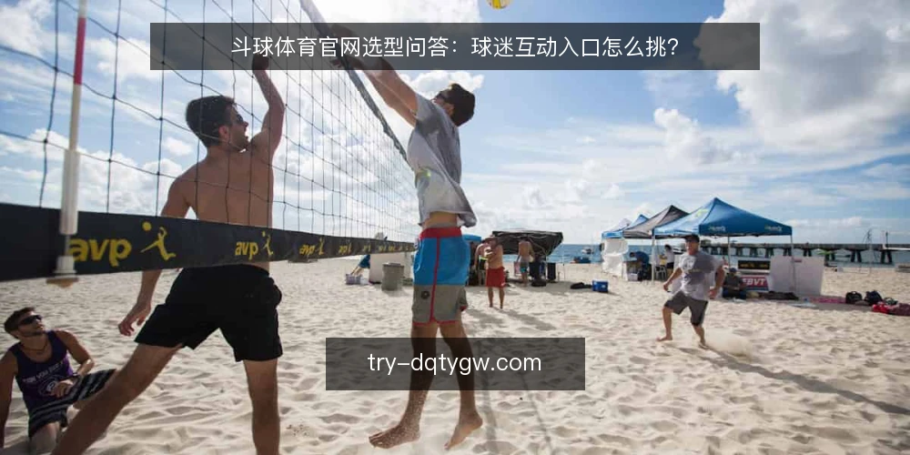 斗球体育官网选型问答:球迷互动入口怎么挑? — 什么是斗球体育官网的核心功能? 配图