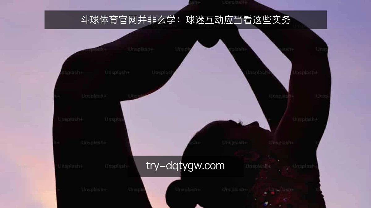 斗球体育官网并非玄学:球迷互动应当看这些实务