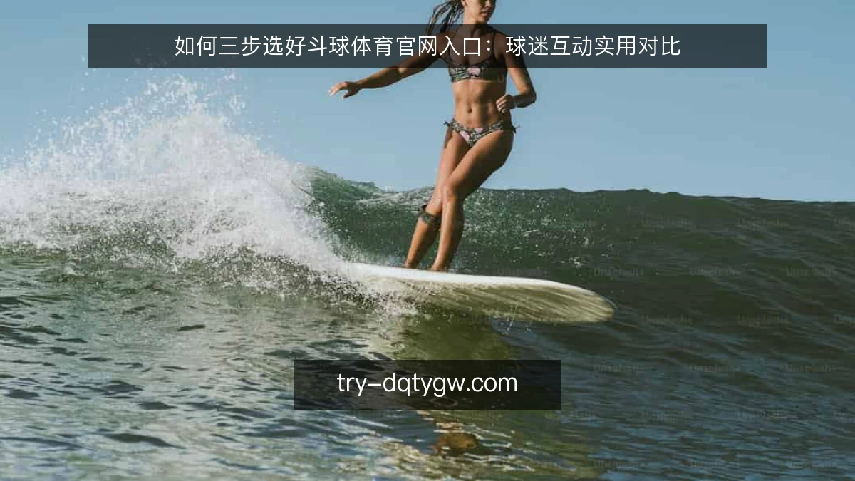 如何三步选好斗球体育官网入口:球迷互动实用对比