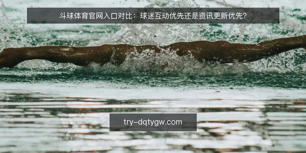 斗球体育官网入口对比:球迷互动优先还是资讯更新优先? — 界定需求:互动与资讯,哪个是当前痛点? 配图
