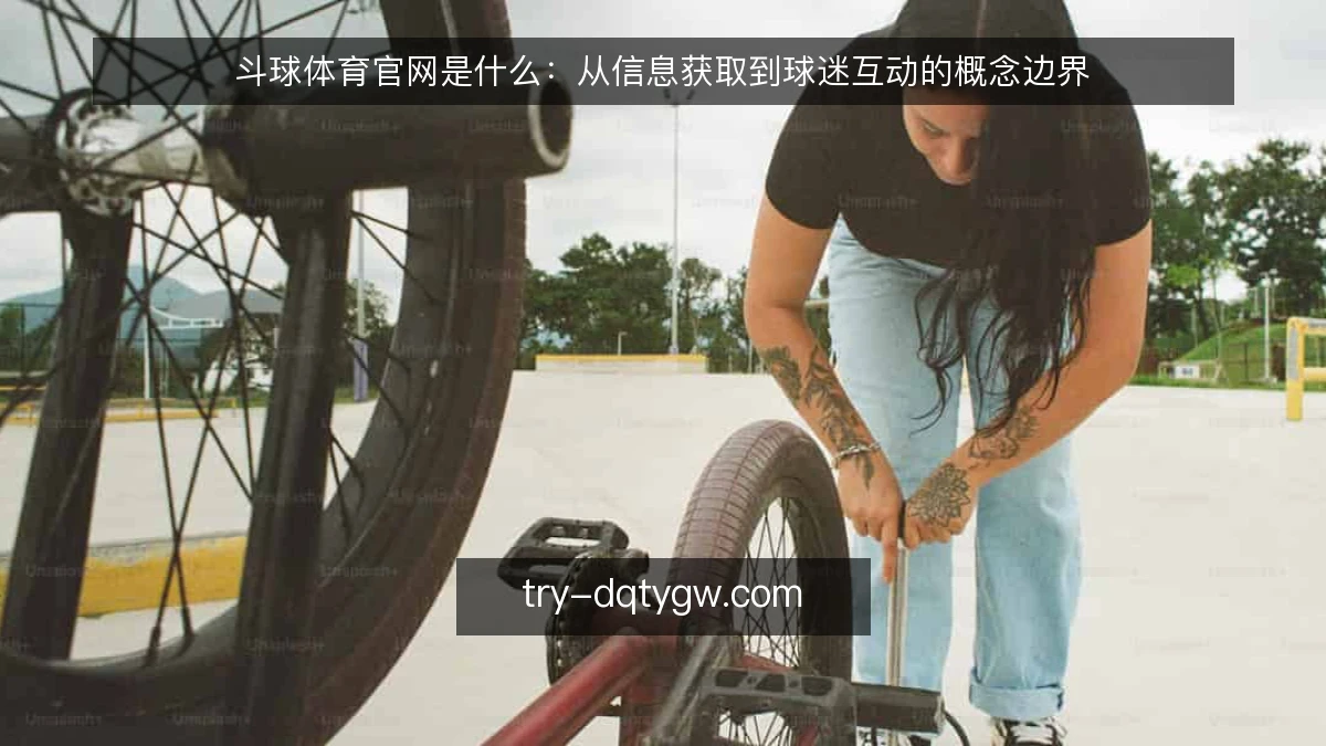 斗球体育官网是什么:从信息获取到球迷互动的概念边界