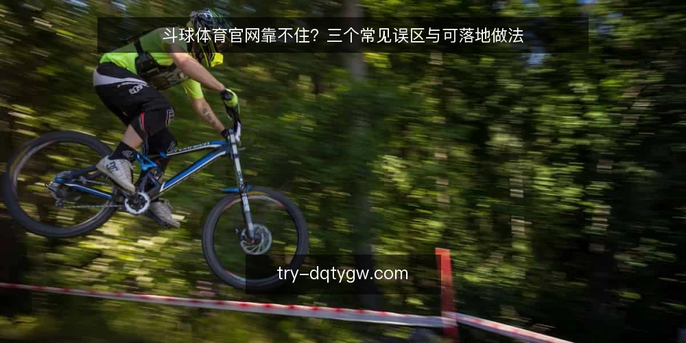 斗球体育官网靠不住?三个常见误区与可落地做法 — 先厘清:误区从哪来 配图
