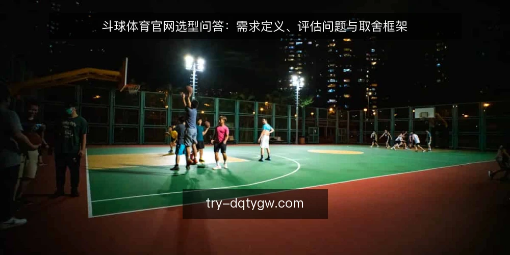 斗球体育官网选型问答：需求定义、评估问题与取舍框架 — 斗球体育官网要解决什么需求？ 配图