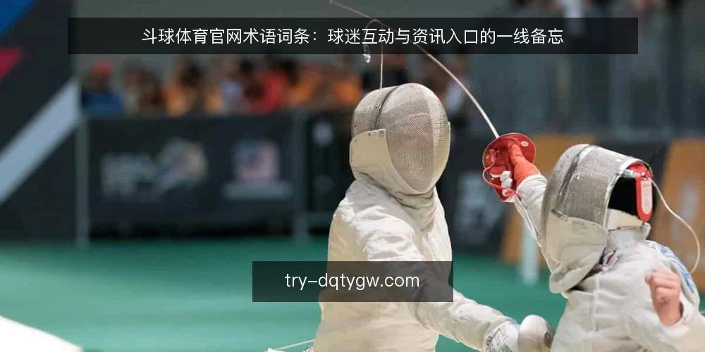 斗球体育官网术语词条:球迷互动与资讯入口的一线备忘 — 信号观察:哪些术语值得先记 配图