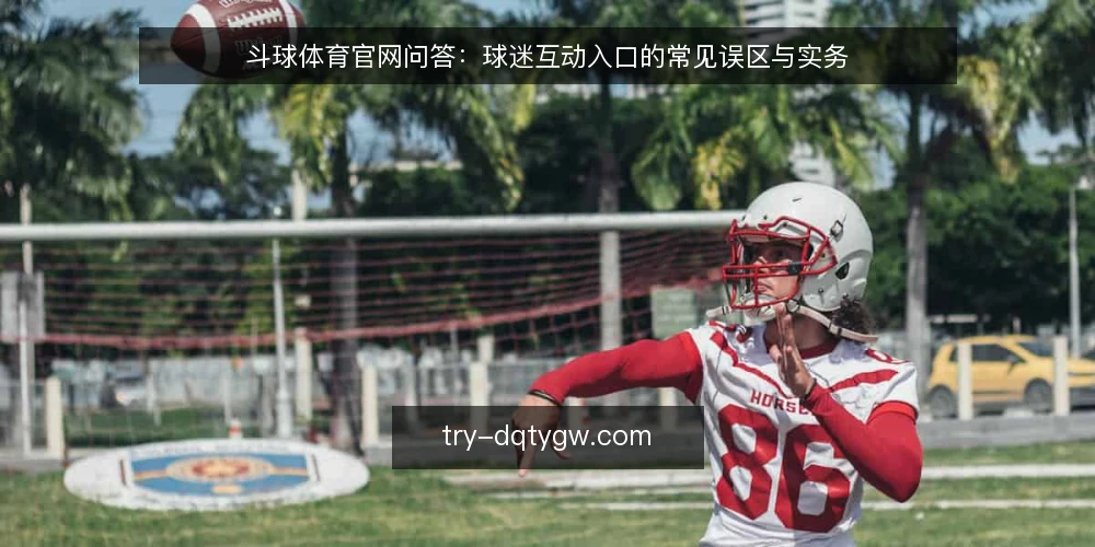 斗球体育官网问答:球迷互动入口的常见误区与实务 — 先弄清:球迷互动入口到底解决什么问题? 配图