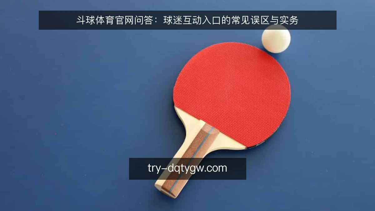 斗球体育官网问答:球迷互动入口的常见误区与实务