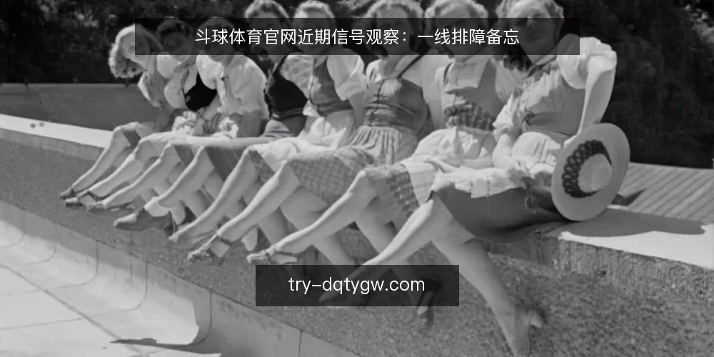 斗球体育官网近期信号观察:一线排障备忘 — 近期值得盯住的几个信号 配图