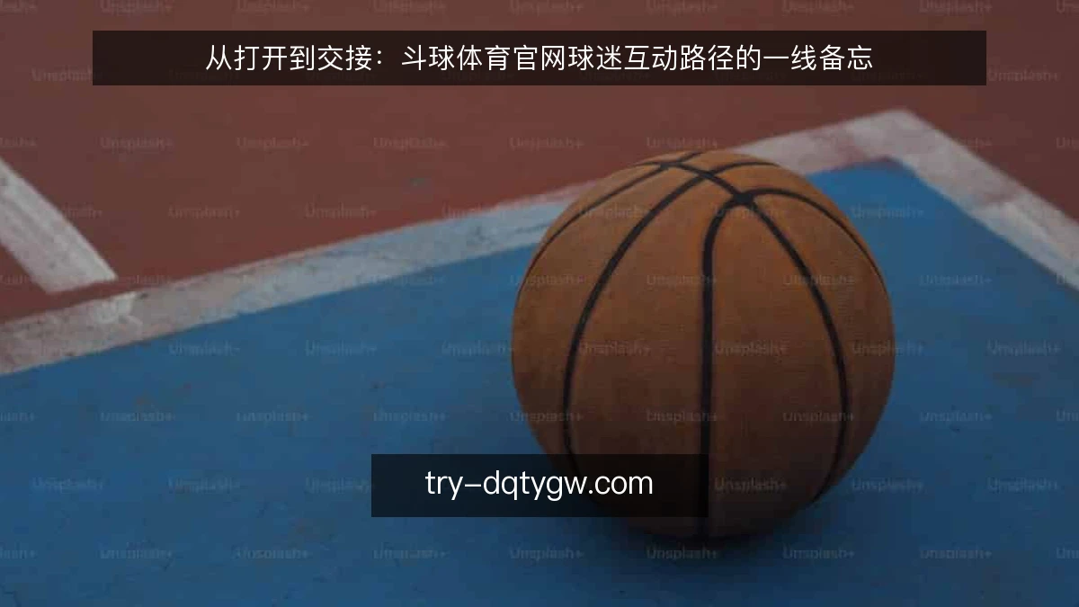从打开到交接:斗球体育官网球迷互动路径的一线备忘