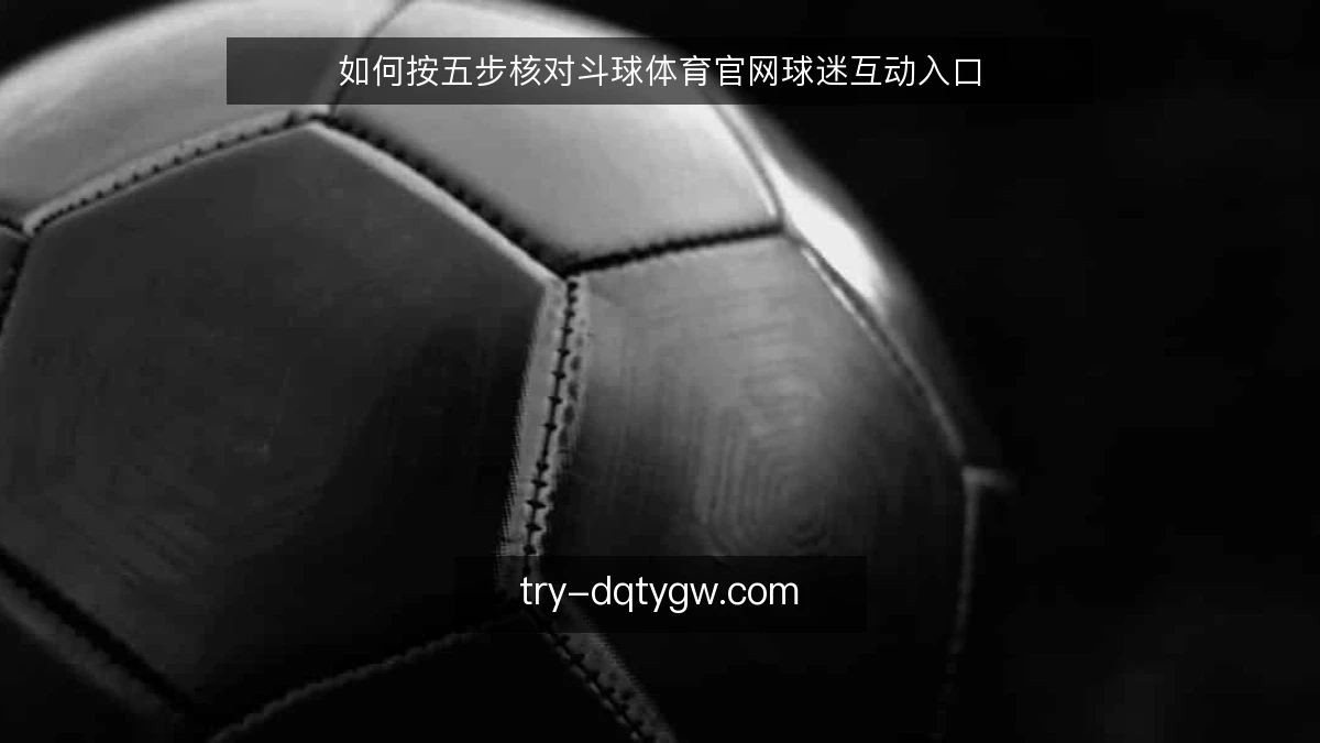 如何按五步核对斗球体育官网球迷互动入口