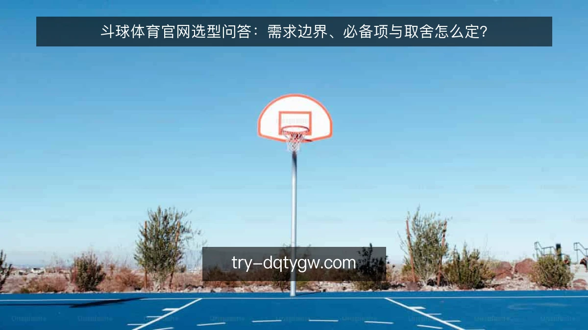 斗球体育官网选型问答：需求边界、必备项与取舍怎么定？